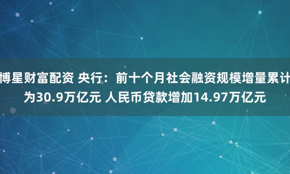 博星财富配资 央行：前十个月社会融资规模增量累计为30.9万亿元 人民币贷款增加14.97万亿元